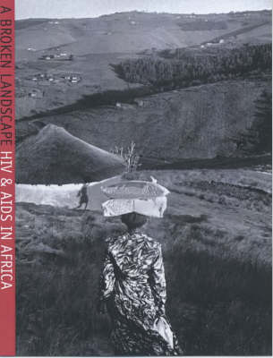 Broken Landscape: HIV and AIDS in Africa - A Searing and Intimate Account of How Individuals  and Families are Experiencing and Fighting the Epidemic Sweeping Africa