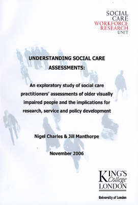 Understanding Social Care Assessments: An Exploratory Study of Social Care Practitioners Assessments of Older  Visually Impaired People and the Implications for Research, Service and Policy Development