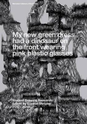 My New Green Dress Had A Dinosaur On The Front Wearing Pink Plastic Glasses: Student Drawing Research 2012-2013 2013