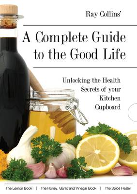 Ray Collins' a Complete Guide to the Good Life: Unlocking the Health Secrets of Your Kitchen Cupboard