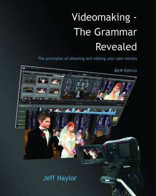 Videomaking - The Grammar Revealed: The Principles of Shooting and Editing Your Own Movies b&w edition