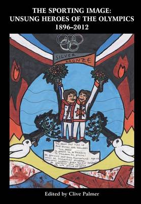 Sporting Image: Unsung Heroes of the Olympics 1896-2012