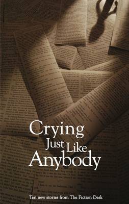 Crying Just Like Anybody: A Fiction Desk Anthology