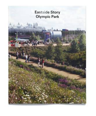 Eastside Story: The Olympic Park: Designing and Building the London 2012 Olympic Park