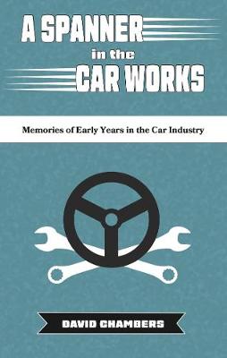 Spanner in the Car Works: Memories of Early Years in the Car Industry