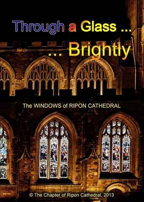 Through a Glass ... Brightly: The Windows of Ripon Cathedral