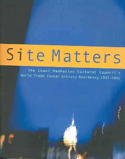 Site Matters: The Lower Manhattan Cultural Council's World Trade Center Artist Residency  1997-2001