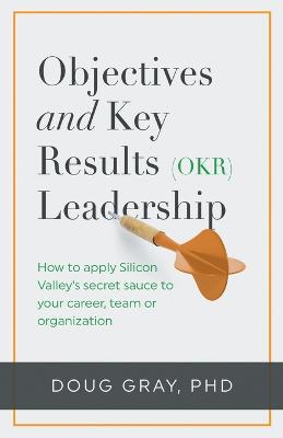 Objectives plus Key Results (OKR) Leadership;: How to apply Silicon Valley's secret sauce to your career, team or  organization