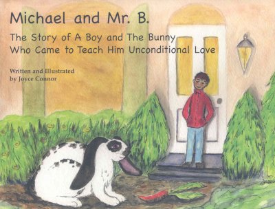 Michael and Mr. B: The Story of a Boy and the Bunny Who Came to Teach Him Unconditional Love