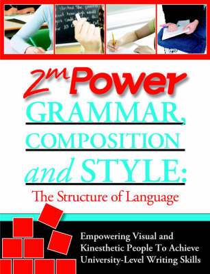 2MPower Grammar, Composition and Style: The Structure of Language - Empowering Visual and Kinesthetic People To  Achieve University-Level Writing Skills