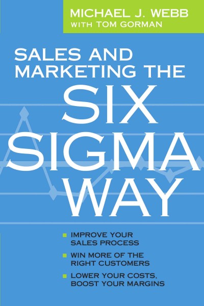 Sales and Marketing the Six Sigma Way: Improve Your Sales Process, Win More Customers, Lower Costs & Boost Margins