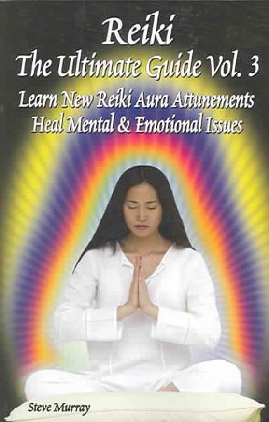 Reiki -- The Ultimate Guide, Volume 3: Learn New Reiki Aura Attunements -- Heal Mental & Emotional Issues