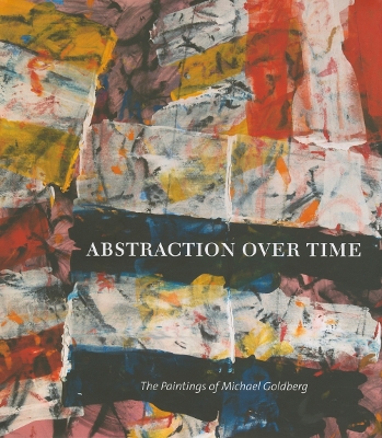 Abstraction over Time: The Paintings of Michael Goldberg: The Paintings of Michael Goldberg