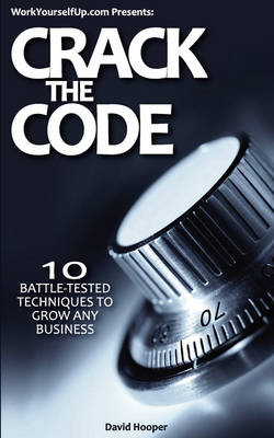 Crack the Code - 10 Battle-Tested Techniques to Grow Any Business  (WorkYourselfUp.Com Presents)
