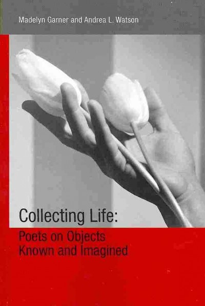 Collecting Life: Poets on Objects Known and Imagined