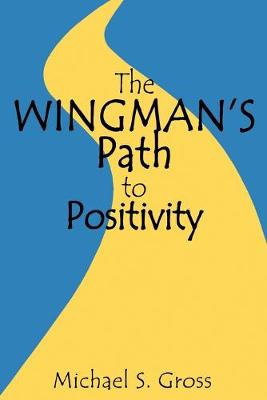 Wingman's Path to Positivity: A simple method to live the life of your choosing