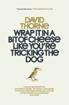 Wrap It In A Bit of Cheese Like You're Tricking The Dog: The fifth collection of essays and emails by New York Times Best Selling  author, David Thorne.
