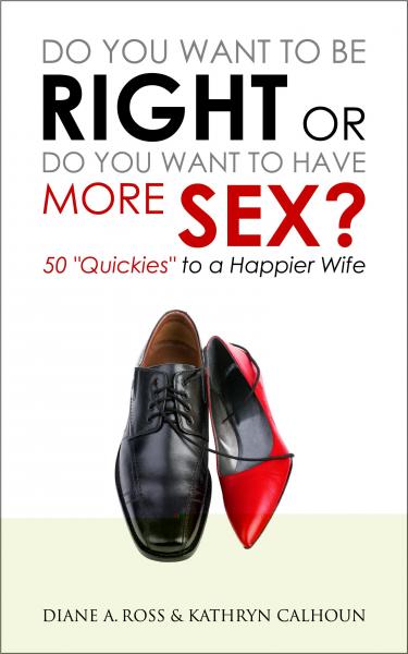 Do You Want to Be Right or Do You Want to Have More Sex?: 50 &quote;Quickies&quote; to a Happier Wife