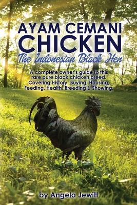 AyaAyam Cemani Chicken - the Indonesian Black Hen. A Complete Owner's Guide  to This Rare Pure Black Chicken Breed. Covering History, Buying, Housing, Feeding, Health, Breeding & Showing