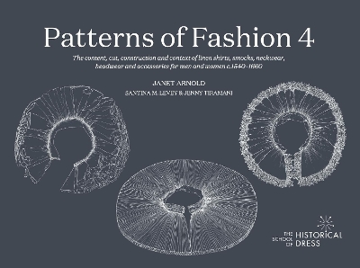 PATTERNS OF FASHION 4: The content, cut, construction and context of linen shirts, smocks,  neckwear, headwear and accessories for men and women c.1540-1660