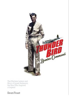 Thunder Bird in Bomber Command: The Wartime Letters and Story of Lionel Anderson, the Man Who Inspired a Legend