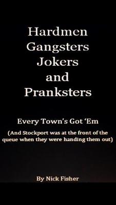 Hardmen Gangsters Jokers and Pranksters: Every Town's Got 'Em (and Stockport was at the front of the queue when they  were handing them out)
