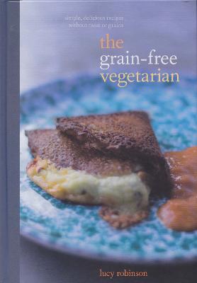 Grain-Free Vegetarian: Simple, Delicious Meals Without Meat or Grains