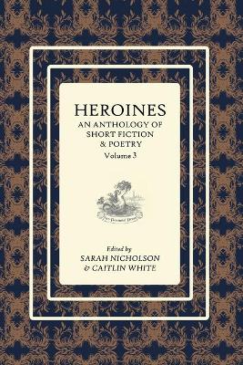 Heroines Anthology: An Anthology of Short Fiction and Poetry: Vol 3