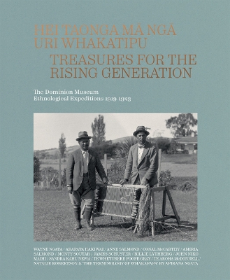 Hei Taonga Ma Nga Uri Whakatipu: Treasures for the Rising Generation: The Dominion Museum Ethnological  Expeditions 1919-1923