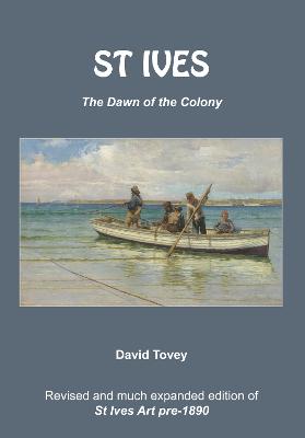 St Ives - The Dawn of the Colony: (Revised and much expanded edition of St Ives Art pre-1890) New edition