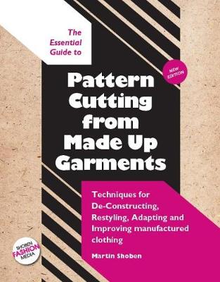 Essential Guide to Pattern Cutting from Made Up Garments: Techniques for deconstructing, restyling, adapting and improving  manufactured clothing