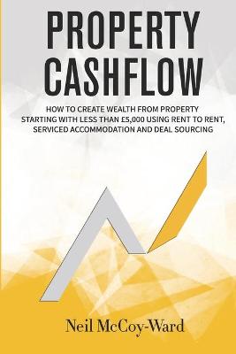 Property Cashflow: How To Create Wealth From Property: Starting With Less Than £5,000 Using  Rent To Rent, Serviced Accommodation And Deal Sourcing