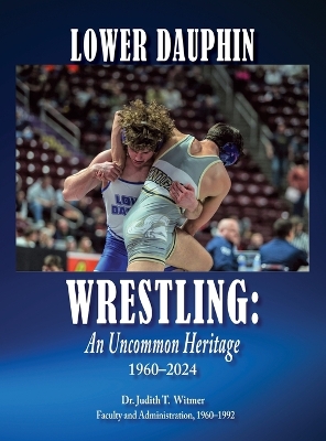 Lower Dauphin Wrestling: An Uncommon Heritage 1960-2024