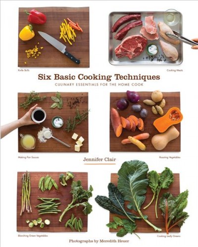 Six Basic Cooking Techniques: Culinary Essentials for the Home Cook None ed.