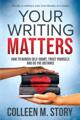 Your Writing Matters: How to Banish Self-Doubt, Trust Yourself, and Go the Distance: How to Banish  Self-Doubt, Trust Yourself, and Go the Distance