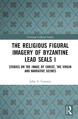 Religious Figural Imagery of Byzantine Lead Seals I: Studies on the Image of Christ, the Virgin and Narrative Scenes