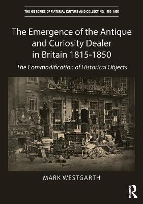 Emergence of the Antique and Curiosity Dealer in Britain 1815-1850: The Commodification of Historical Objects