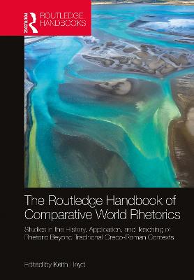 Routledge Handbook of Comparative World Rhetorics: Studies in the History, Application, and Teaching of Rhetoric Beyond Traditional Greco-Roman Contexts