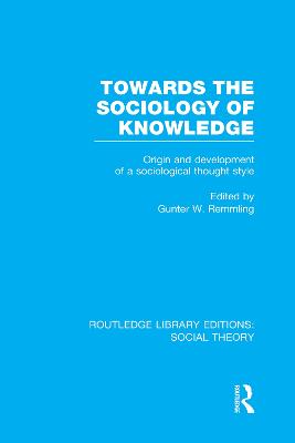 Towards the Sociology of Knowledge (RLE Social Theory): Origin and Development of a Sociological Thought Style