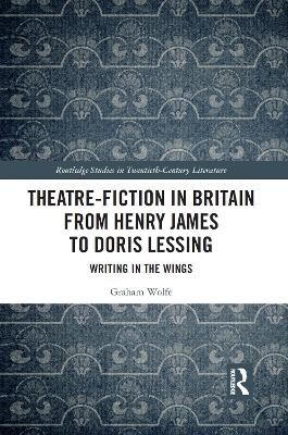 Theatre-Fiction in Britain from Henry James to Doris Lessing: Writing in the Wings