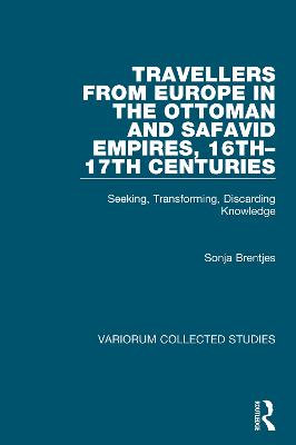 Travellers from Europe in the Ottoman and Safavid Empires, 16th-17th Centuries: Seeking, Transforming, Discarding Knowledge