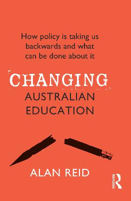 Changing Australian Education: How policy is taking us backwards and what can be done about it