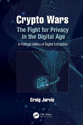 Crypto Wars: The Fight for Privacy in the Digital Age: A Political History of Digital Encryption