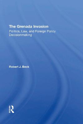 Grenada Invasion: Politics, Law, And Foreign Policy Decisionmaking