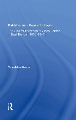 Pakistan As A Peasant Utopia: The Communalization Of Class Politics In East Bengal, 1920-1947