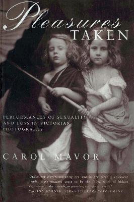 Pleasures Taken: Performances of Sexuality and Loss in Victorian Photographs