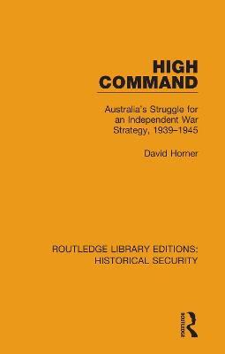 High Command: Australia's Struggle for an Independent War Strategy, 1939-1945
