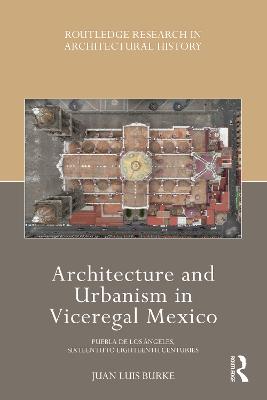 Architecture and Urbanism in Viceregal Mexico: Puebla de los Angeles, Sixteenth to Eighteenth Centuries