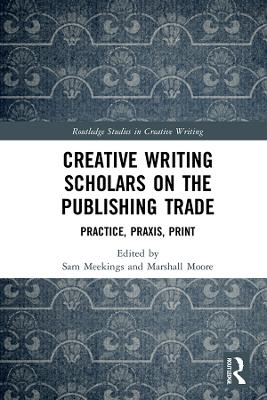 Creative Writing Scholars on the Publishing Trade: Practice, Praxis, Print