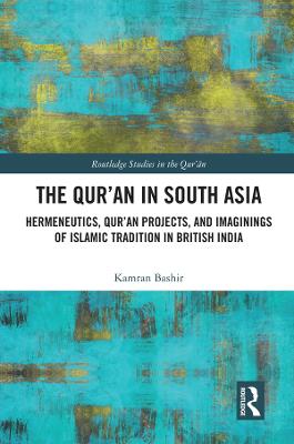 Qur'an in South Asia: Hermeneutics, Qur'an Projects, and Imaginings of Islamic Tradition in British India